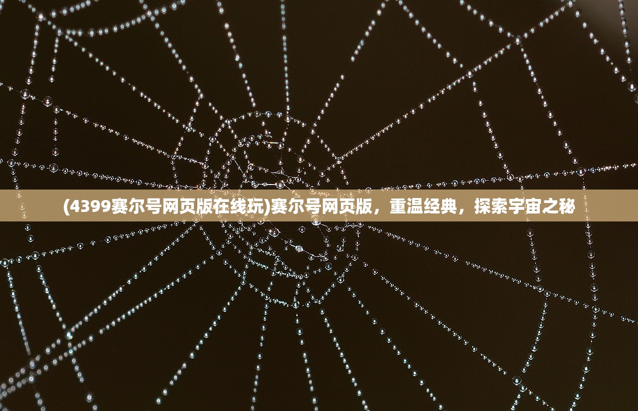 (4399赛尔号网页版在线玩)赛尔号网页版，重温经典，探索宇宙之秘