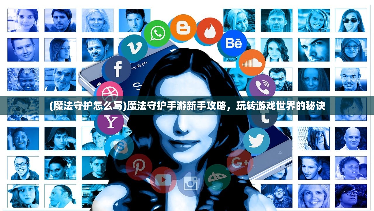 (魔法守护怎么写)魔法守护手游新手攻略，玩转游戏世界的秘诀