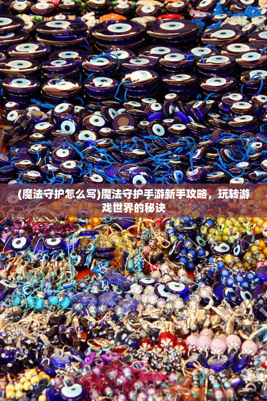 (魔法守护怎么写)魔法守护手游新手攻略，玩转游戏世界的秘诀