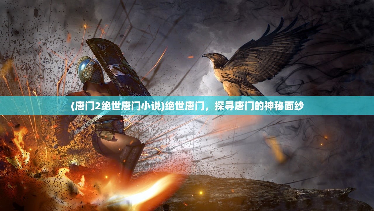 (唐门2绝世唐门小说)绝世唐门，探寻唐门的神秘面纱