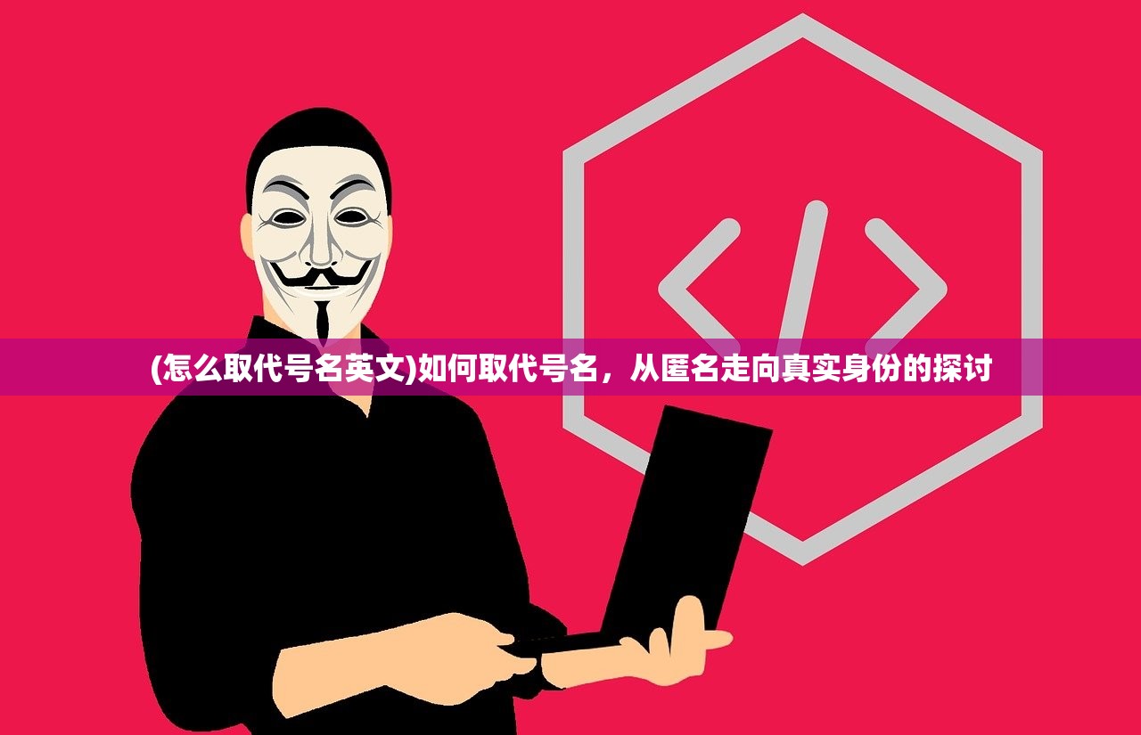 (怎么取代号名英文)如何取代号名，从匿名走向真实身份的探讨