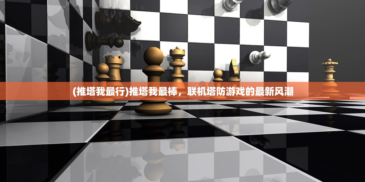 (推塔我最行)推塔我最棒，联机塔防游戏的最新风潮