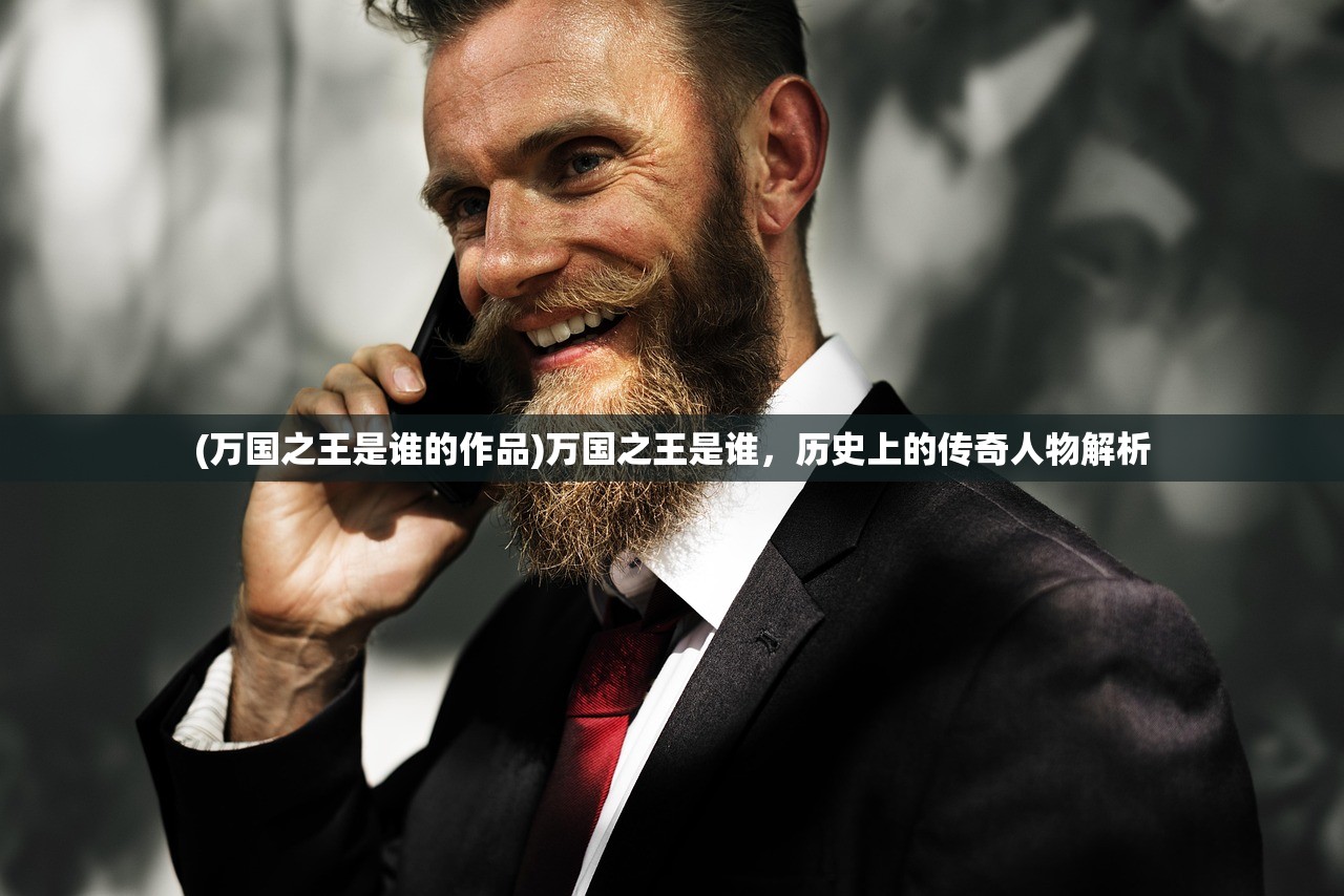 (万国之王是谁的作品)万国之王是谁，历史上的传奇人物解析