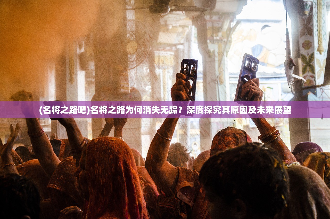 (名将之路吧)名将之路为何消失无踪？深度探究其原因及未来展望