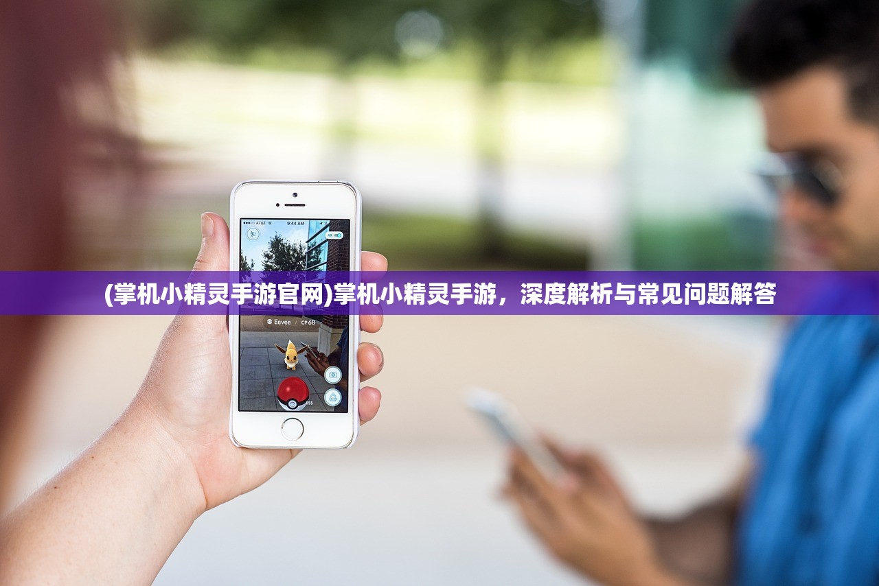 (掌机小精灵手游官网)掌机小精灵手游，深度解析与常见问题解答